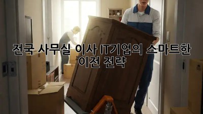 전국 사무실 이사, IT기업의 스마트한 이전 전략!
