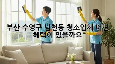 부산 수영구 남천동 청소업체, 어떤 혜택이 있을까요?