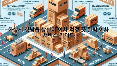 화성시 향남읍 상신리 이사, 걱정 끗! 완벽 이사 서비스 가이드